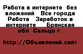 Работа в интернете, без вложений - Все города Работа » Заработок в интернете   . Брянская обл.,Сельцо г.